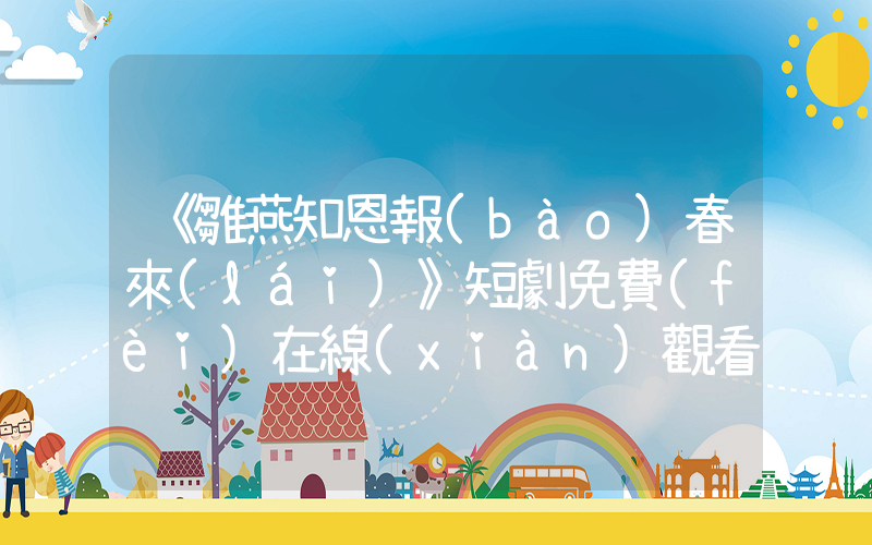 《雛燕知恩報(bào)春來(lái)》短劇免費(fèi)在線(xiàn)觀看全集介紹插圖