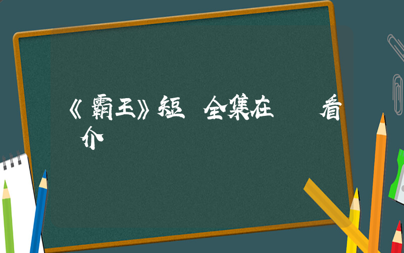 《霸王》短劇全集在線觀看簡介插圖
