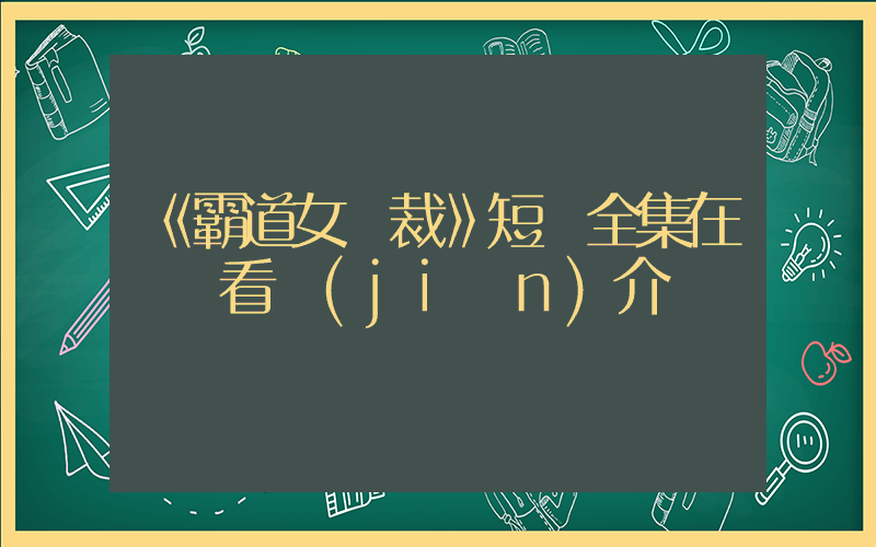 《霸道女總裁》短劇全集在線觀看簡(jiǎn)介插圖