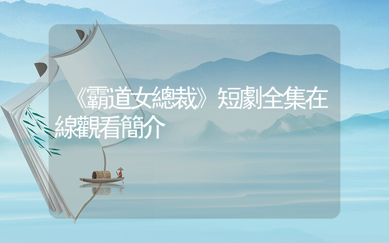 《霸道女總裁》短劇全集在線觀看簡介插圖
