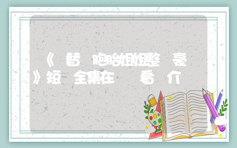 《頂替雙胞胎姐姐整頓豪門》短劇全集在線觀看簡介插圖