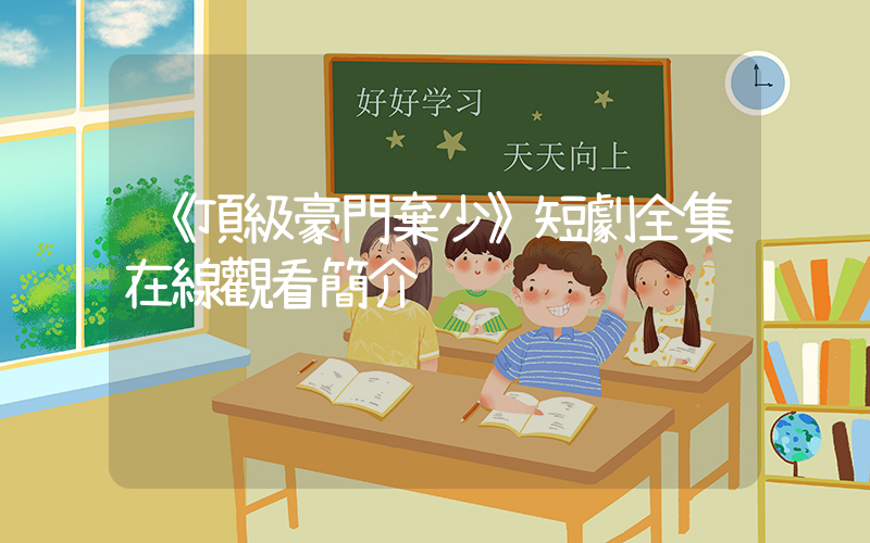 《頂級豪門棄少》短劇全集在線觀看簡介插圖