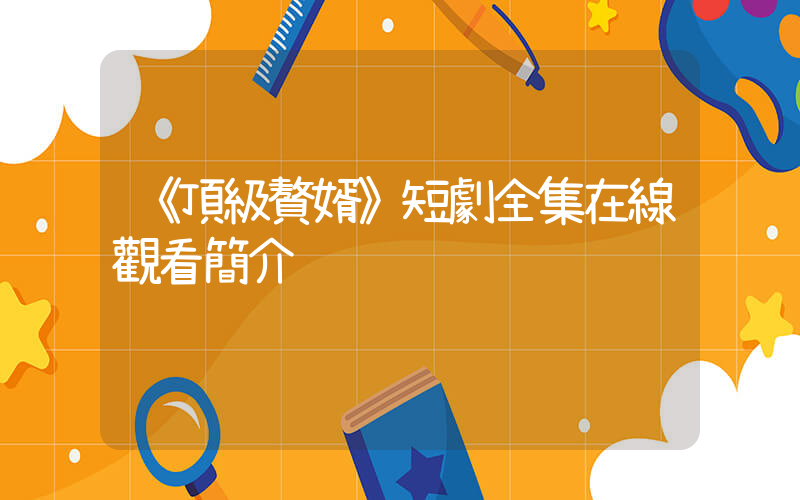 《頂級贅婿》短劇全集在線觀看簡介插圖