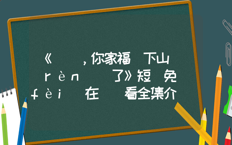 《顧總，你家福寶下山來認(rèn)親了》短劇免費(fèi)在線觀看全集介紹插圖