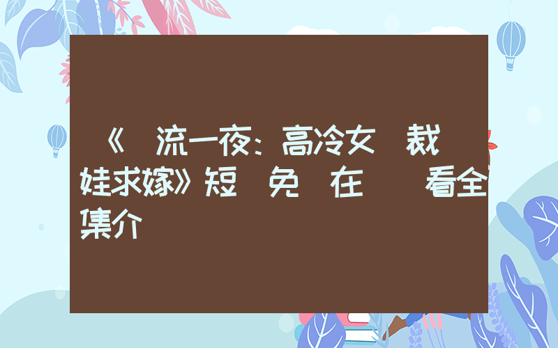 《風流一夜：高冷女總裁帶娃求嫁》短劇免費在線觀看全集介紹插圖