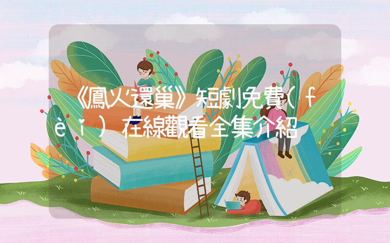《鳳火還巢》短劇免費(fèi)在線觀看全集介紹插圖