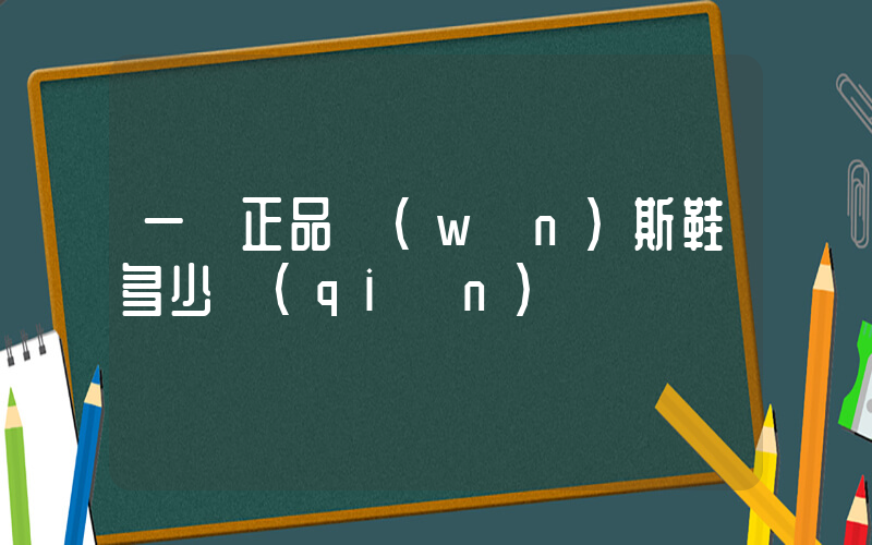 一雙正品萬(wàn)斯鞋多少錢(qián)插圖