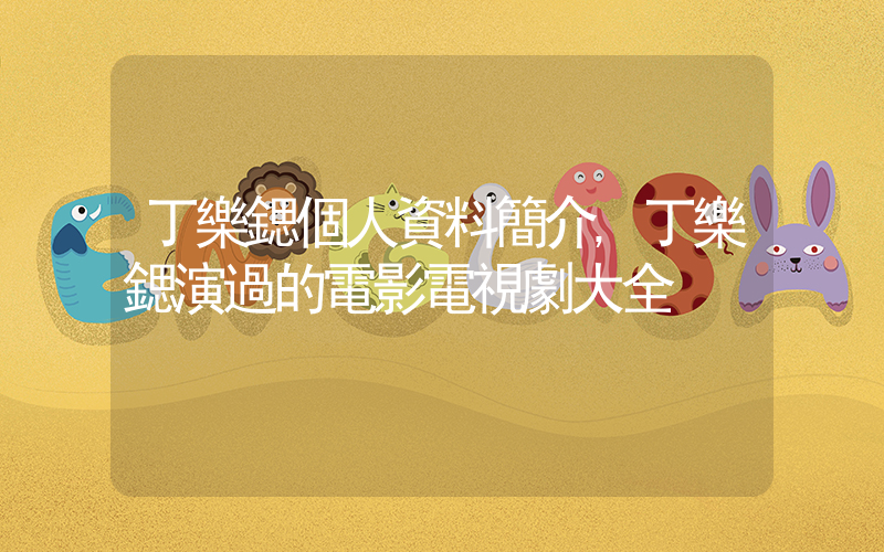 丁樂鍶個人資料簡介,丁樂鍶演過的電影電視劇大全插圖 丁樂鍶個人資料簡介,丁樂鍶演過的電影電視劇大全插圖
