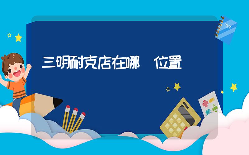 三明耐克店在哪個位置賣插圖
