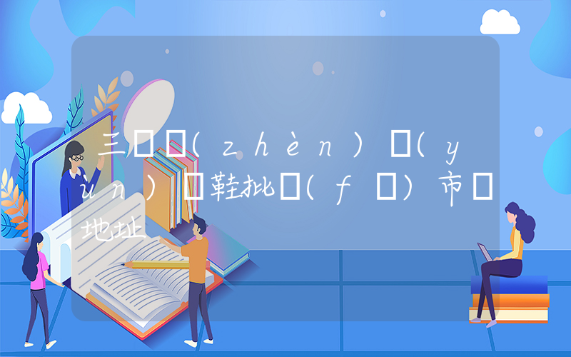 三臺鎮(zhèn)運(yùn)動鞋批發(fā)市場地址插圖