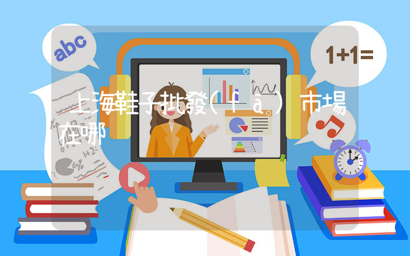 上海鞋子批發(fā)市場在哪插圖