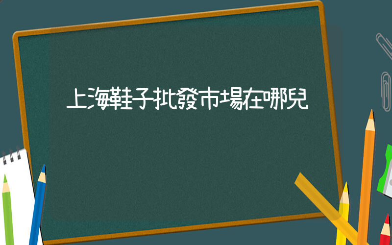 上海鞋子批發市場在哪兒插圖