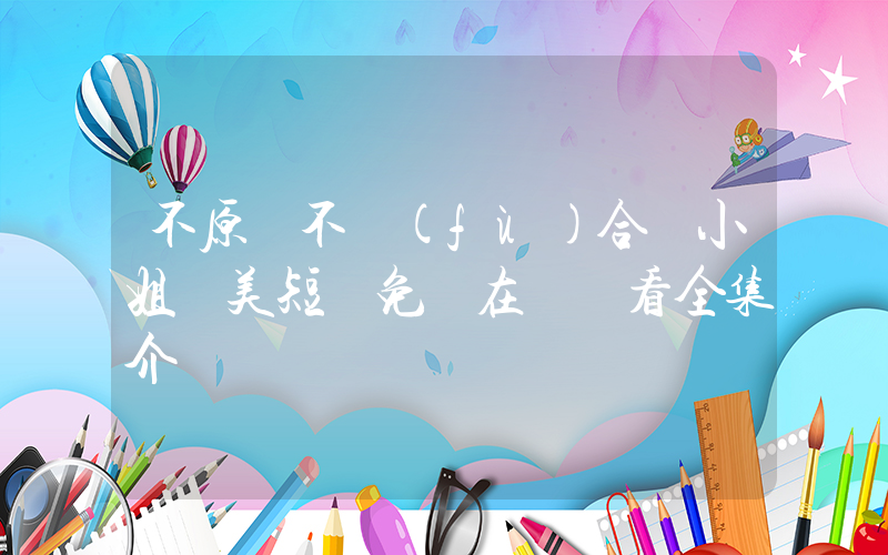 不原諒不復(fù)合蘇小姐獨美短劇免費在線觀看全集介紹插圖