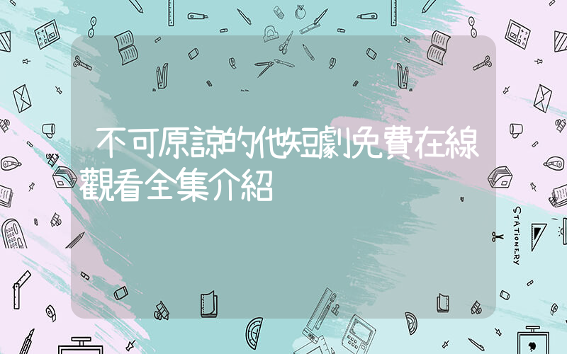 不可原諒的他短劇免費在線觀看全集介紹插圖