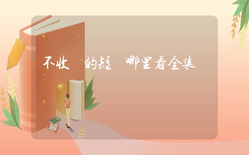 不收費的短劇哪里看全集插圖