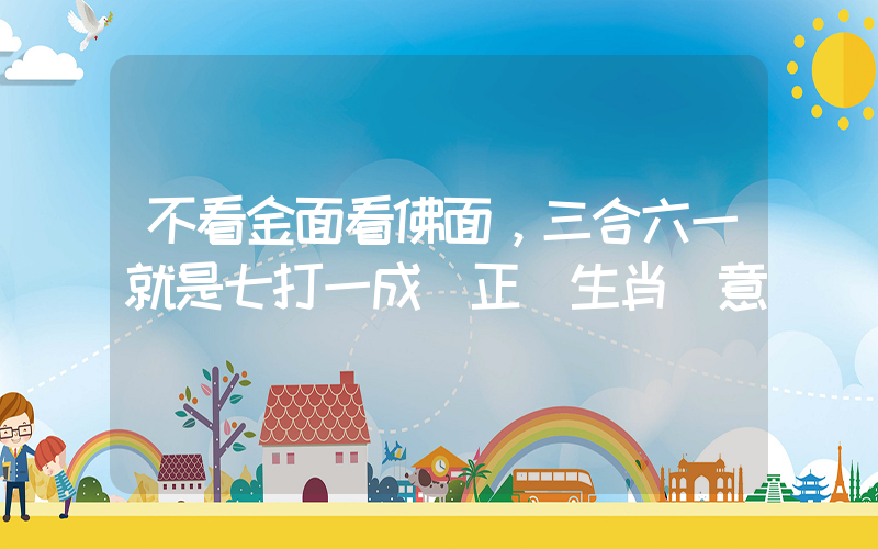 不看金面看佛面，三合六一就是七打一成語正確生肖釋意插圖