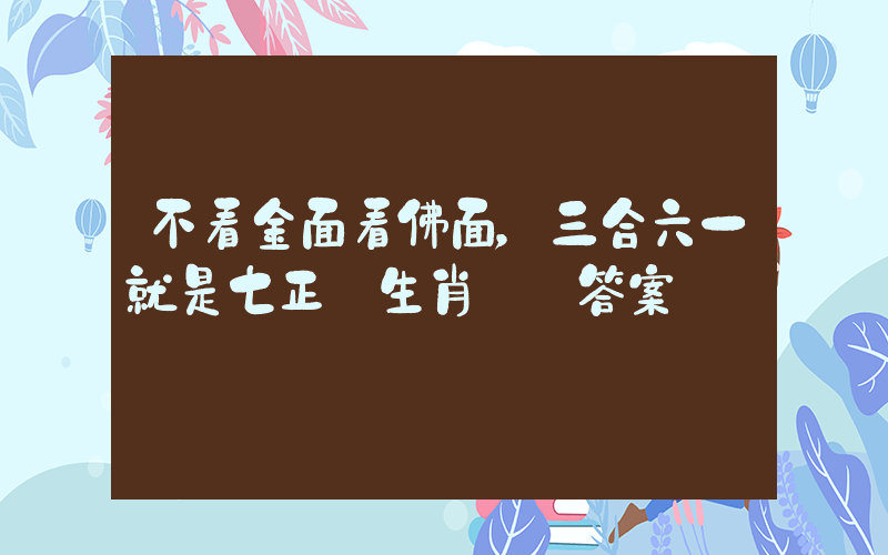不看金面看佛面，三合六一就是七正確生肖釋義答案插圖