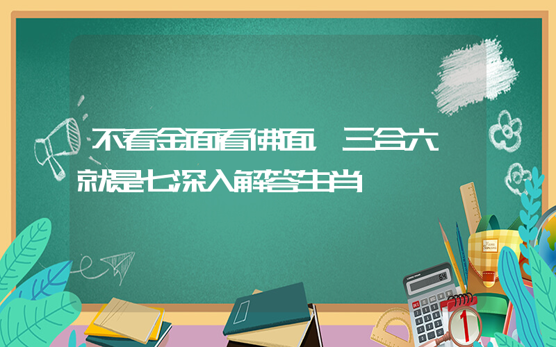 不看金面看佛面，三合六一就是七深入解答生肖釋義插圖