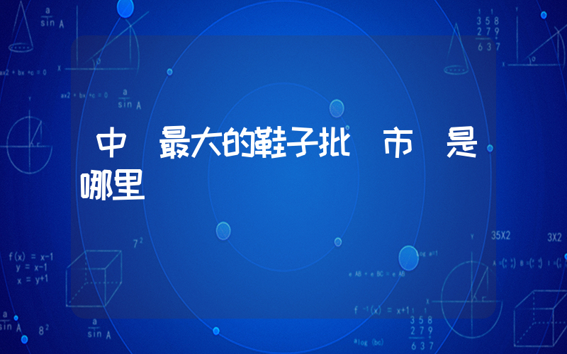 中國最大的鞋子批發市場是哪里插圖