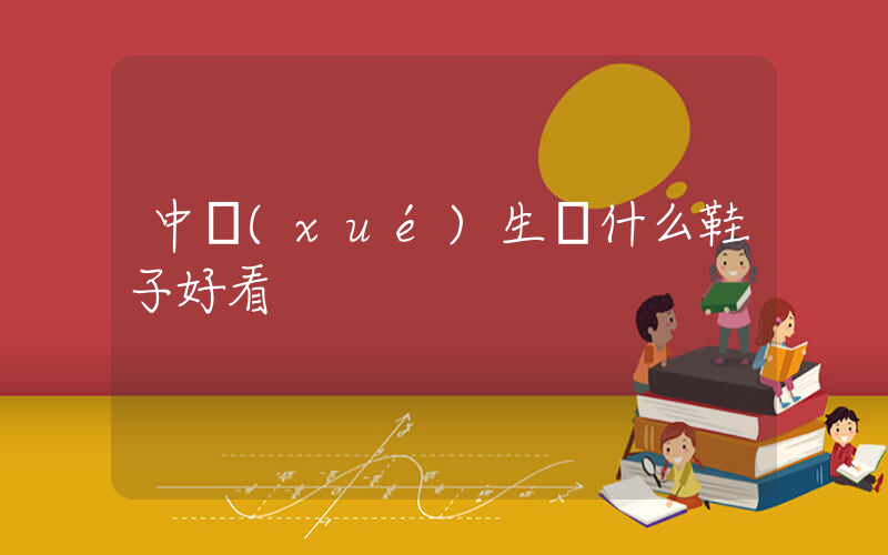 中學(xué)生買什么鞋子好看插圖