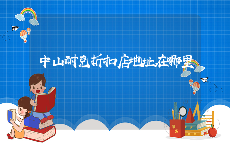 中山耐克折扣店地址在哪里插圖