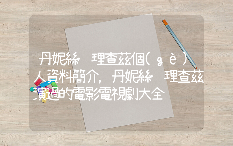 丹妮絲·理查茲個(gè)人資料簡介，丹妮絲·理查茲演過的電影電視劇大全插圖