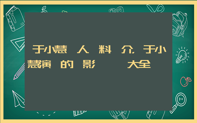 于小慧個人資料簡介，于小慧演過的電影電視劇大全插圖