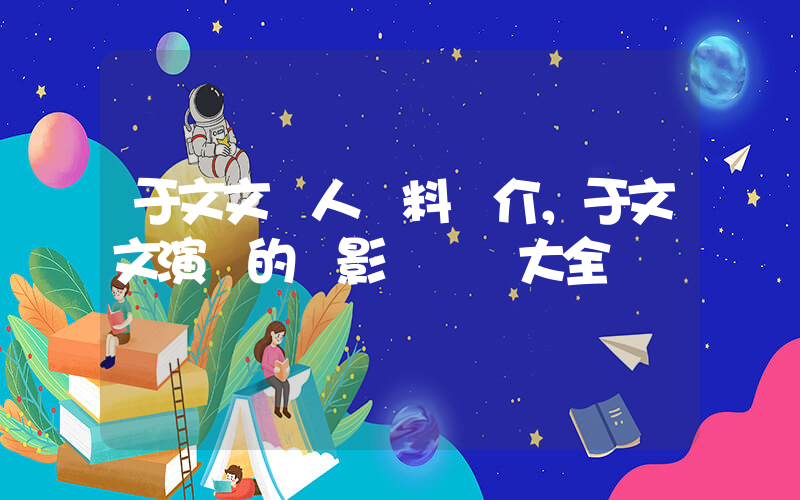于文文個人資料簡介，于文文演過的電影電視劇大全插圖