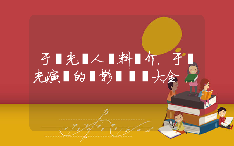 于榮光個人資料簡介，于榮光演過的電影電視劇大全插圖
