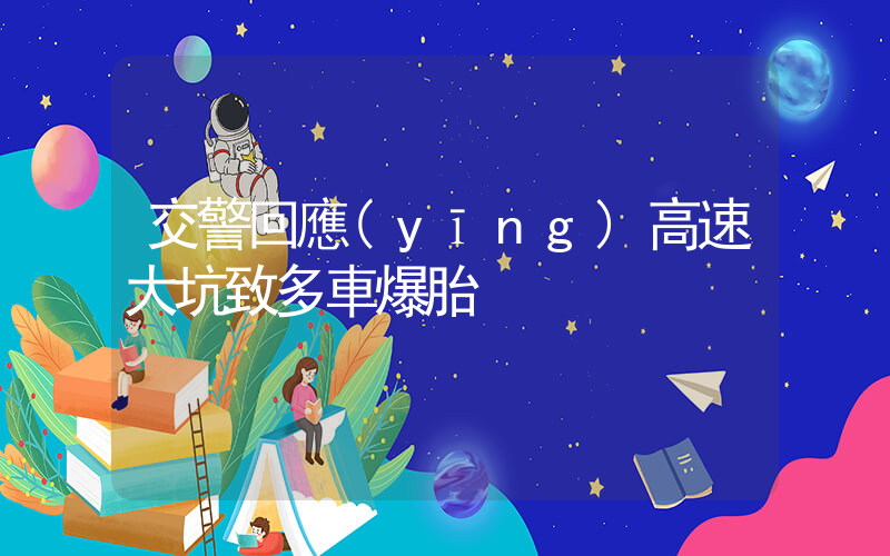 交警回應(yīng)高速大坑致多車爆胎插圖