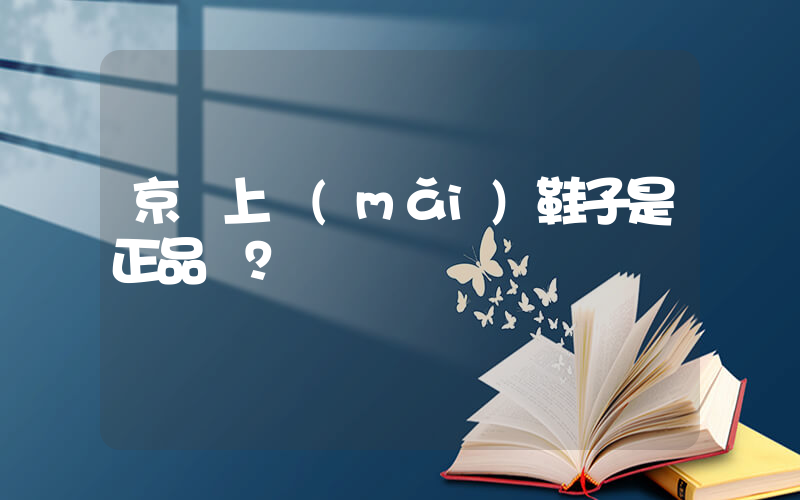 京東上買(mǎi)鞋子是正品嗎？插圖
