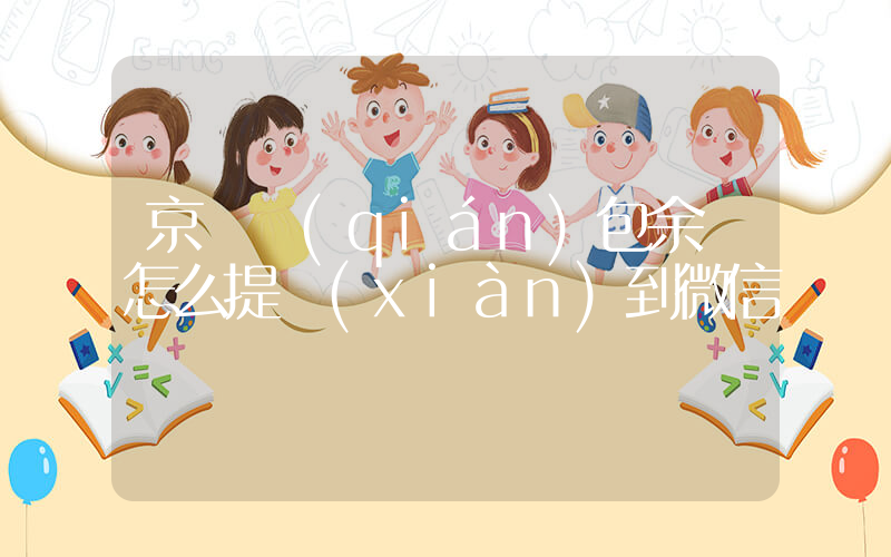 京東錢(qián)包余額怎么提現(xiàn)到微信插圖