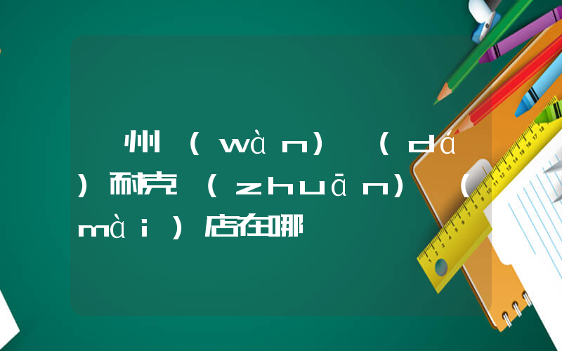 亳州萬(wàn)達(dá)耐克專(zhuān)賣(mài)店在哪插圖