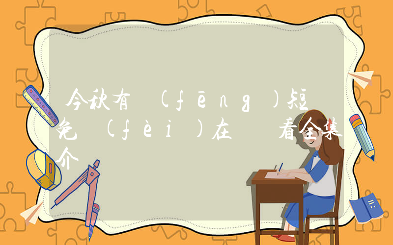 今秋有風(fēng)短劇免費(fèi)在線觀看全集介紹插圖