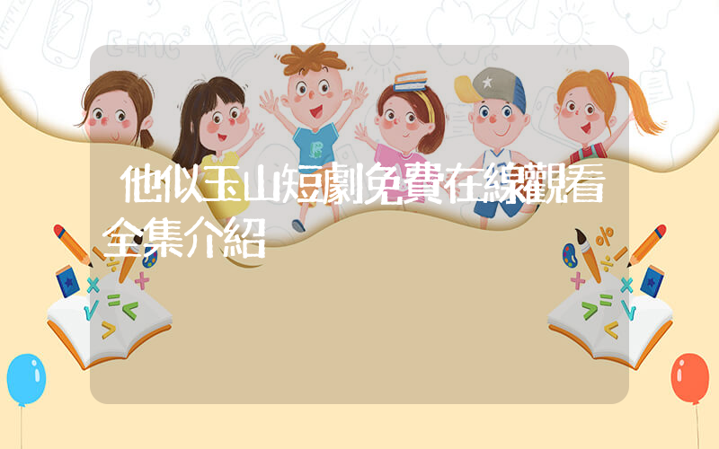 他似玉山短劇免費在線觀看全集介紹插圖