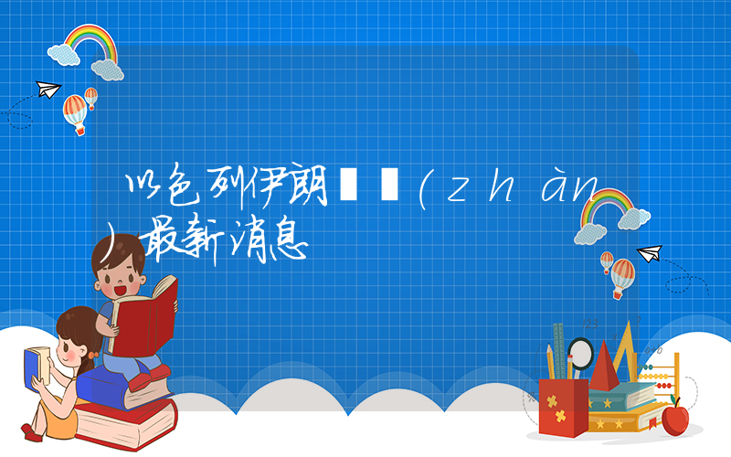 以色列伊朗開戰(zhàn)最新消息插圖
