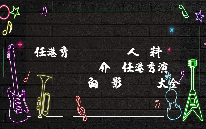 任港秀個(gè)人資料簡(jiǎn)介，任港秀演過(guò)的電影電視劇大全插圖