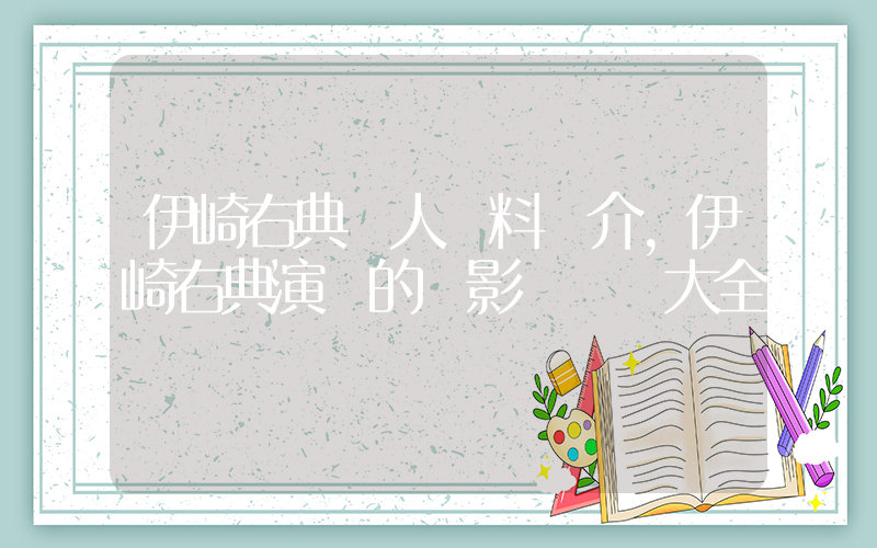 伊崎右典個人資料簡介，伊崎右典演過的電影電視劇大全插圖