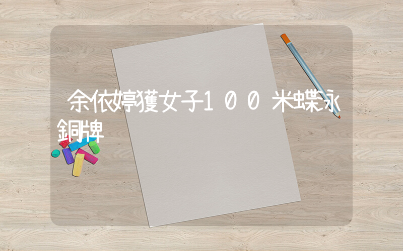 余依婷獲女子100米蝶泳銅牌插圖