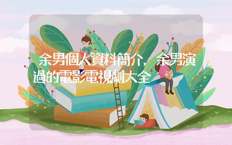 余男個人資料簡介，余男演過的電影電視劇大全插圖