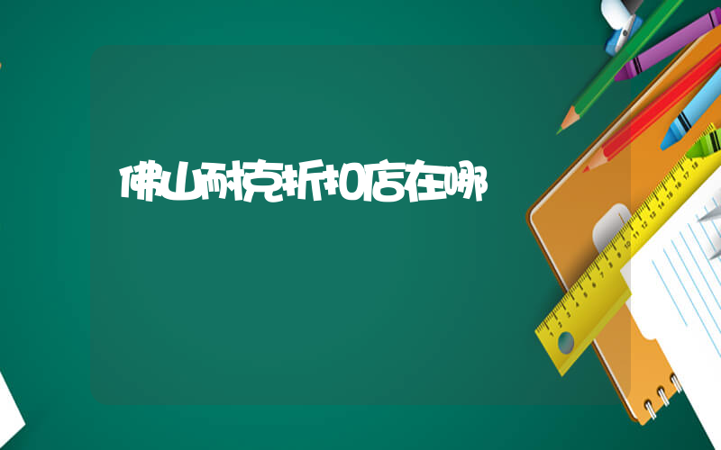 佛山耐克折扣店在哪插圖