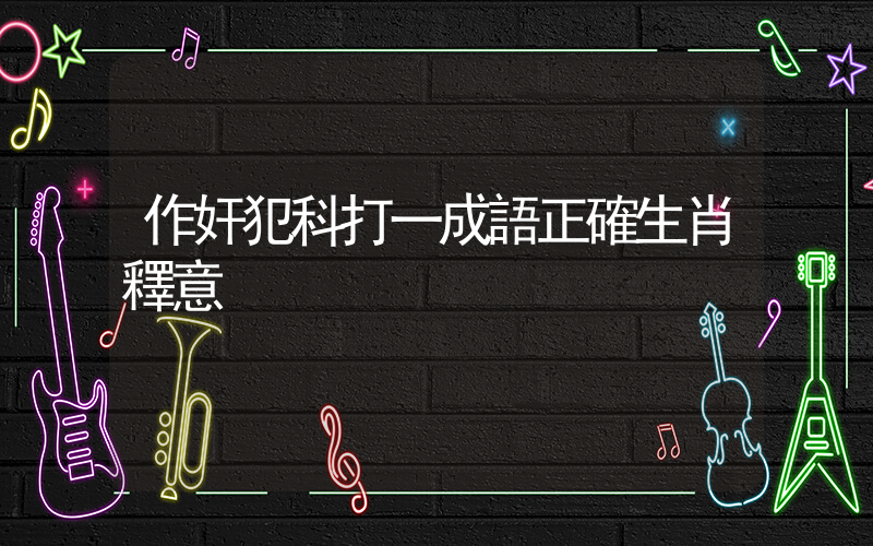 作奸犯科打一成語正確生肖釋意插圖