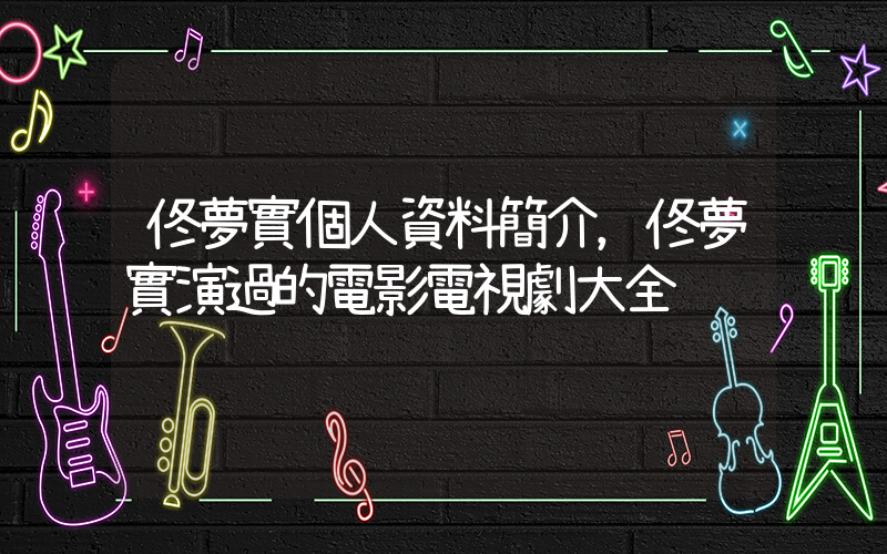 佟夢實個人資料簡介，佟夢實演過的電影電視劇大全插圖