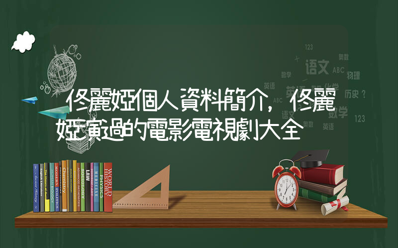 佟麗婭個人資料簡介，佟麗婭演過的電影電視劇大全插圖