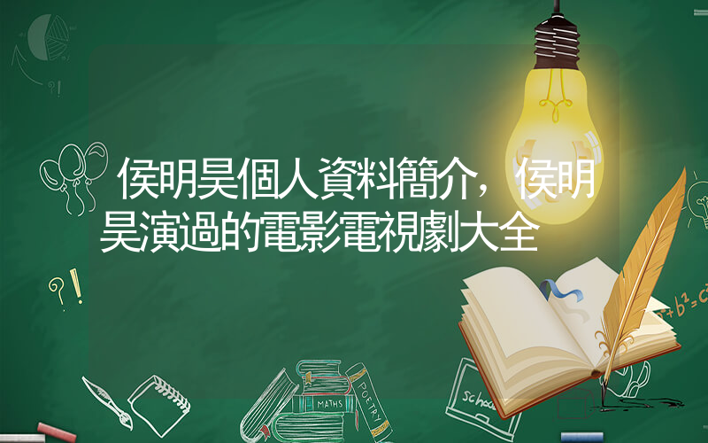 侯明昊個人資料簡介，侯明昊演過的電影電視劇大全插圖