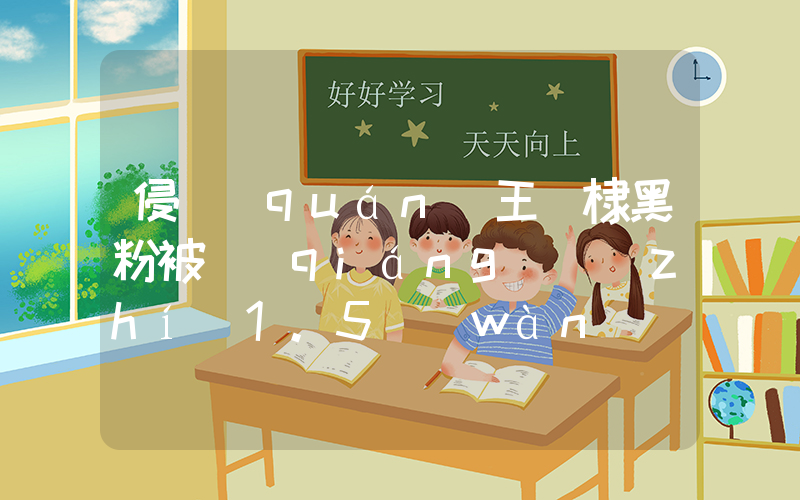 侵權(quán)王鶴棣黑粉被強(qiáng)執(zhí)1.5萬(wàn)插圖