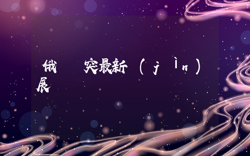 俄烏沖突最新進(jìn)展插圖