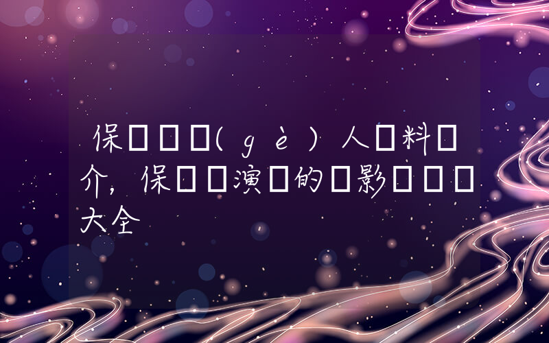 保劍鋒個(gè)人資料簡介，保劍鋒演過的電影電視劇大全插圖