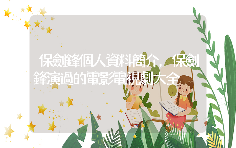 保劍鋒個人資料簡介，保劍鋒演過的電影電視劇大全插圖
