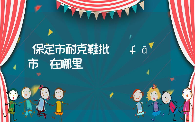 保定市耐克鞋批發(fā)市場在哪里插圖